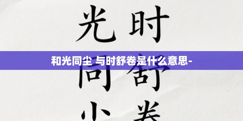 和光同尘 与时舒卷是什么意思-