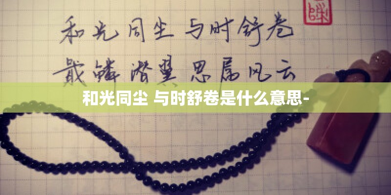 和光同尘 与时舒卷是什么意思-