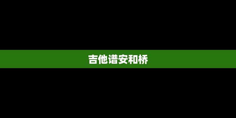 吉他谱安和桥