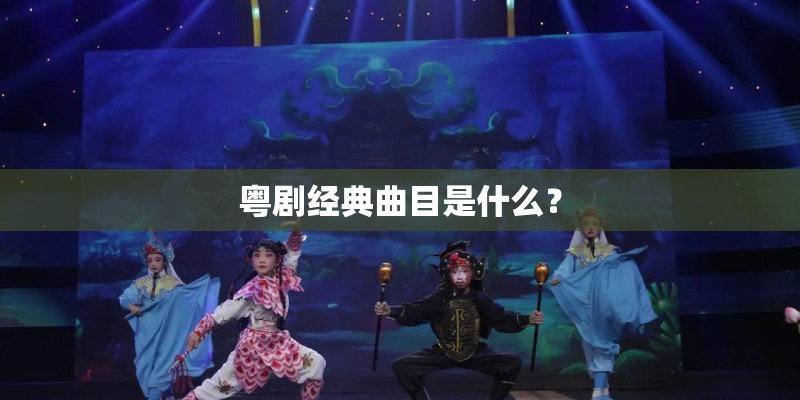 粤剧经典曲目是什么? 粤剧经典曲目是什么?