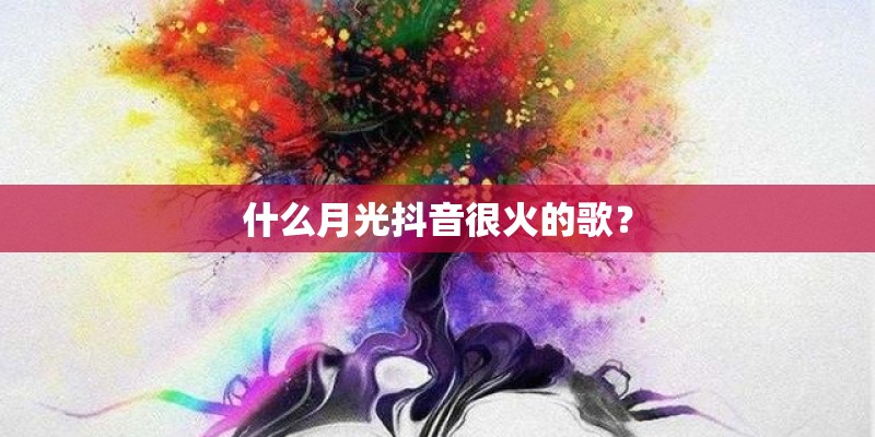 什么月光抖音很火的歌？