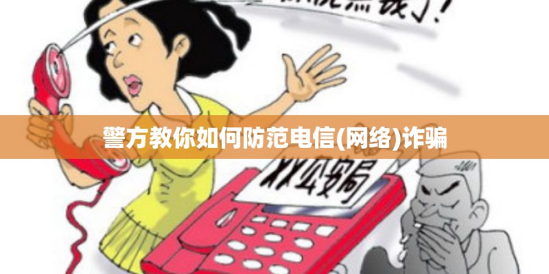 警方教你如何防范电信(网络)诈骗