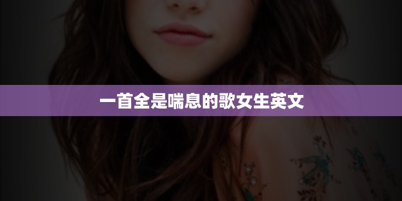一首全是喘息的歌女生英文