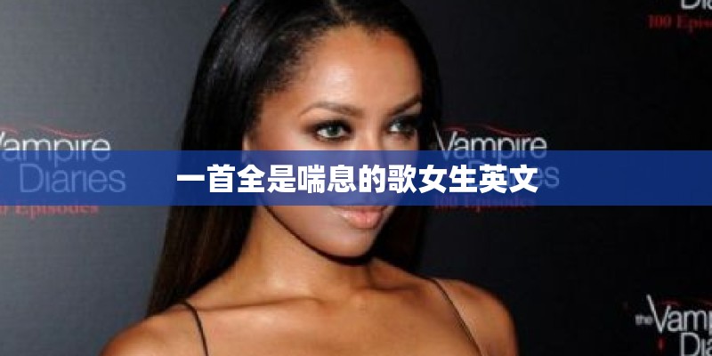 一首全是喘息的歌女生英文