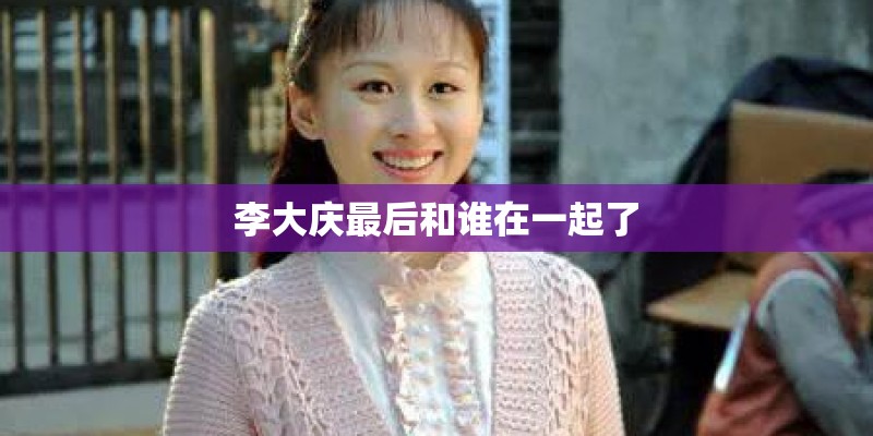 李大庆最后和谁在一起了