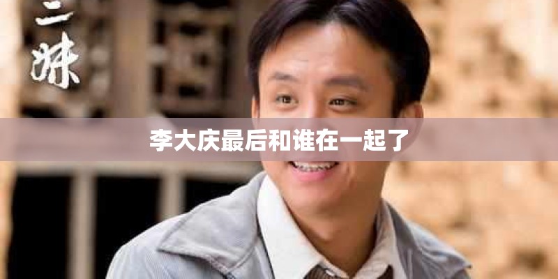 李大庆最后和谁在一起了