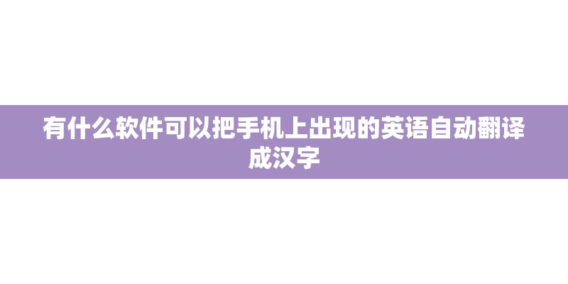有什么软件可以把手机上出现的英语自动翻译成汉字 有什么软件可以把手机上出现的英语自动翻译成汉字