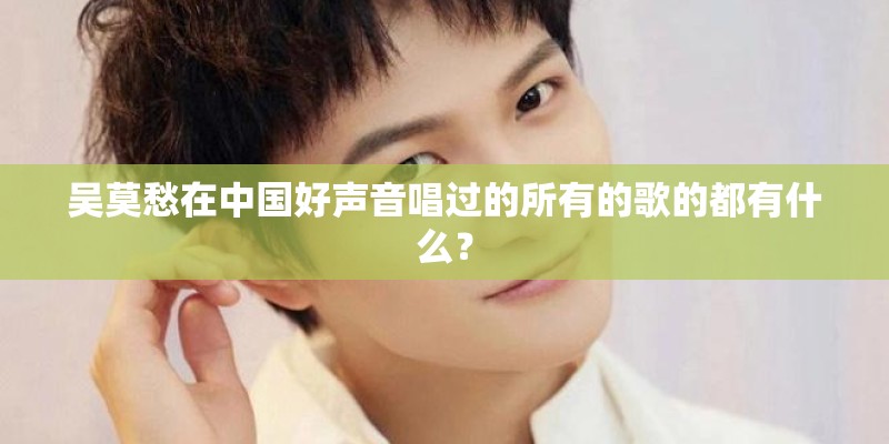 吴莫愁在中国好声音唱过的所有的歌的都有什么？