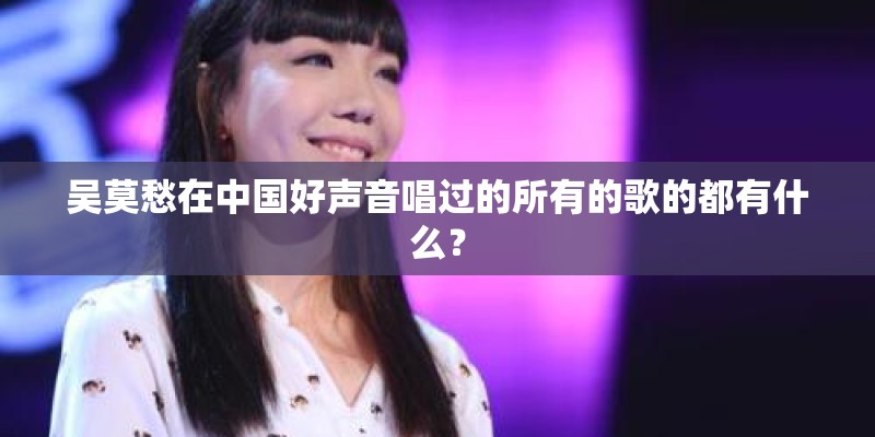 吴莫愁在中国好声音唱过的所有的歌的都有什么？