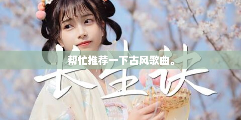 帮忙推荐一下古风歌曲。