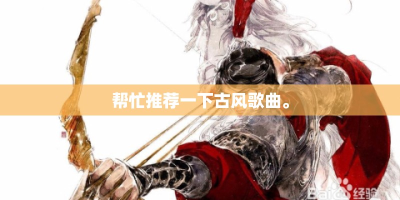 帮忙推荐一下古风歌曲。