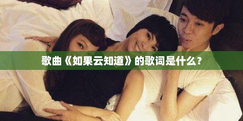 歌曲《如果云知道》的歌词是什么? 歌曲《如果云知道》的歌词是什么?