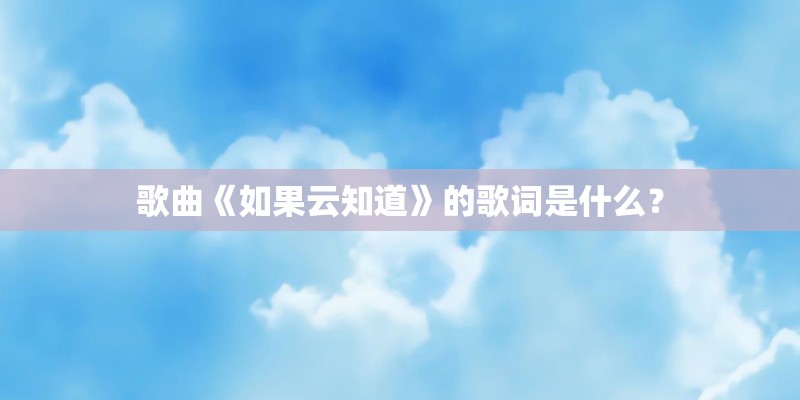 歌曲《如果云知道》的歌词是什么? 歌曲《如果云知道》的歌词是什么?