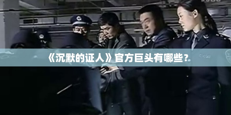 《沉默的证人》官方巨头有哪些? 《沉默的证人》官方巨头有哪些?