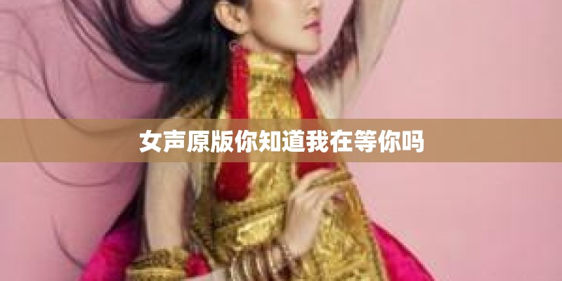女声原版你知道我在等你吗