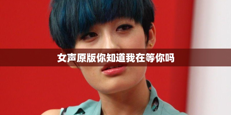 女声原版你知道我在等你吗
