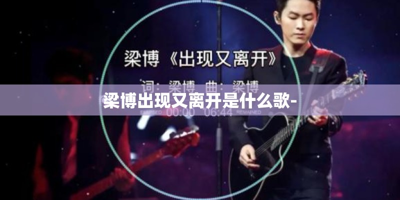 梁博出现又离开是什么歌-
