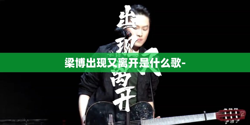 梁博出现又离开是什么歌-
