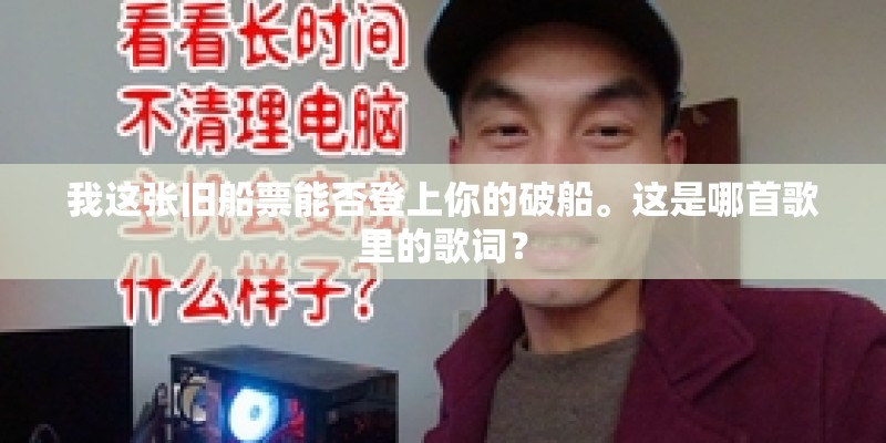 我这张旧船票能否登上你的破船。这是哪首歌里的歌词？