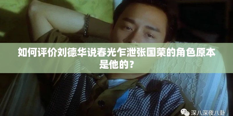 如何评价刘德华说春光乍泄张国荣的角色原本是他的？