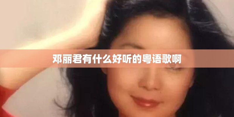 邓丽君有什么好听的粤语歌啊