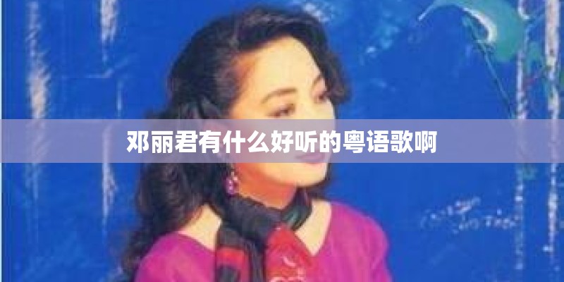 邓丽君有什么好听的粤语歌啊