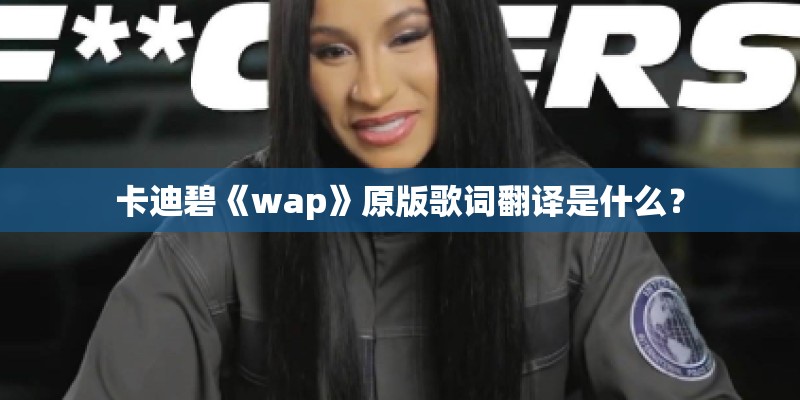 卡迪碧《wap》原版歌词翻译是什么？