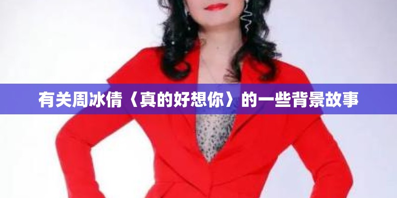 有关周冰倩〈真的好想你〉的一些背景故事