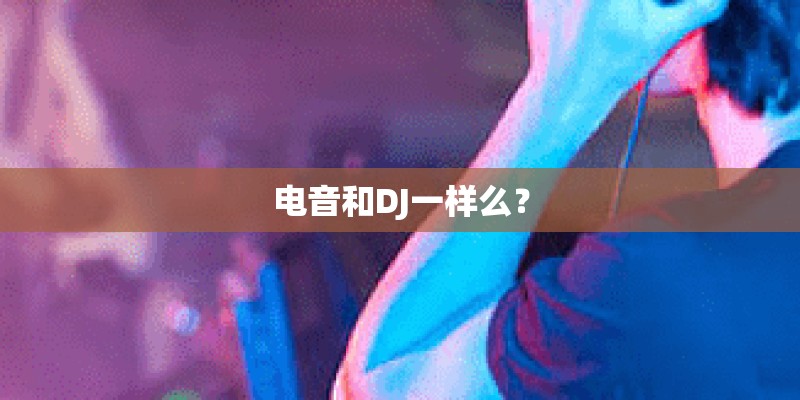 电音和DJ一样么？