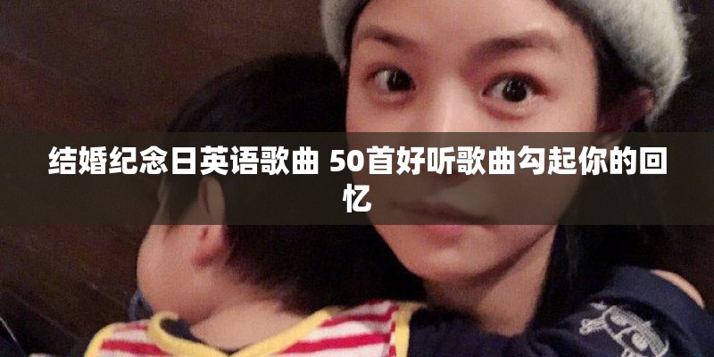 结婚纪念日英语歌曲 50首好听歌曲勾起你的回忆