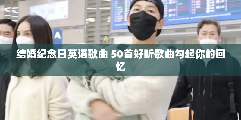 结婚纪念日英语歌曲 50首好听歌曲勾起你的回忆