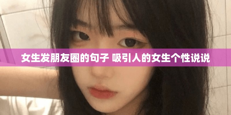 女生发朋友圈的句子 吸引人的女生个性说说
