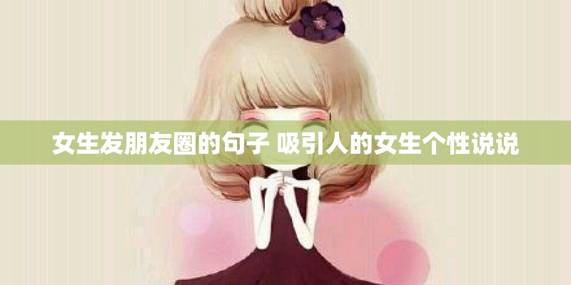 女生发朋友圈的句子 吸引人的女生个性说说