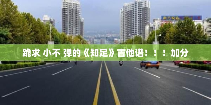 跪求 小不 弹的《知足》吉他谱！！！加分
