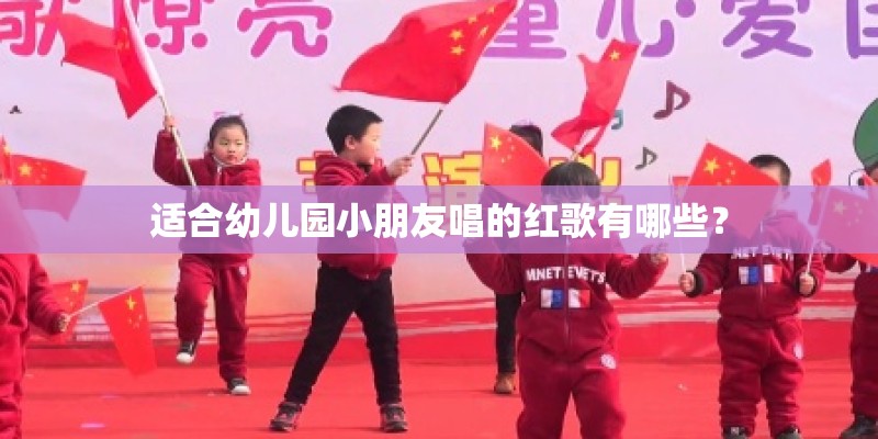 适合幼儿园小朋友唱的红歌有哪些? 适合幼儿园小朋友唱的红歌有哪些?