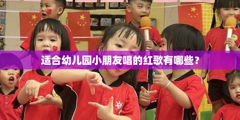 适合幼儿园小朋友唱的红歌有哪些? 适合幼儿园小朋友唱的红歌有哪些?