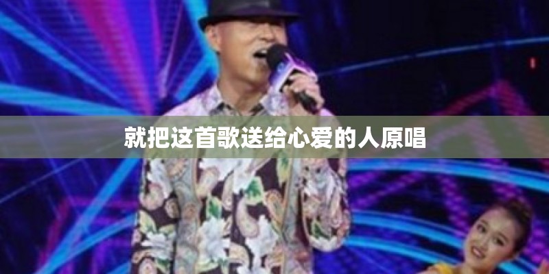 就把这首歌送给心爱的人原唱