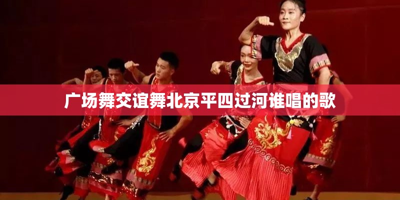 广场舞交谊舞北京平四过河谁唱的歌