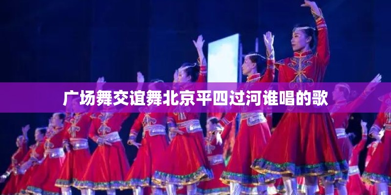 广场舞交谊舞北京平四过河谁唱的歌