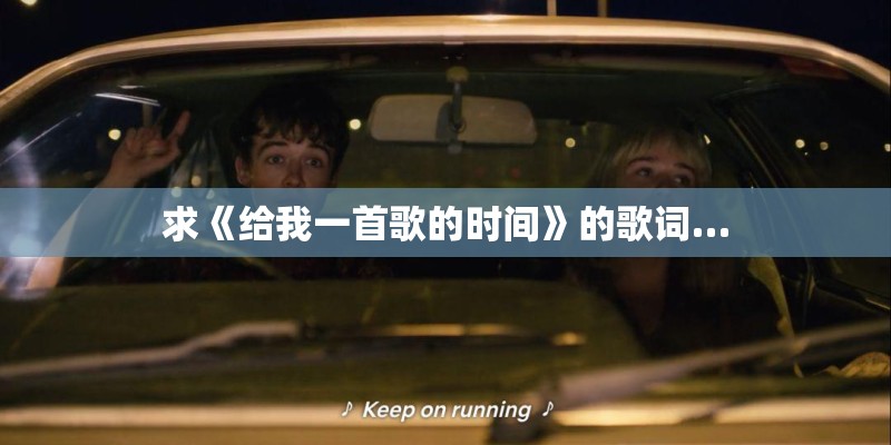 求《给我一首歌的时间》的歌词…