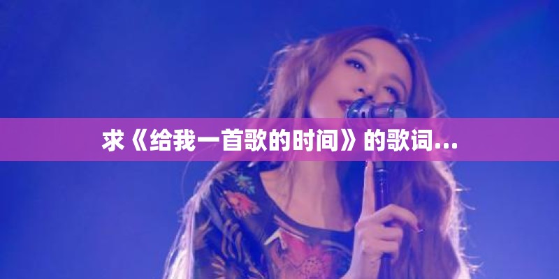 求《给我一首歌的时间》的歌词…