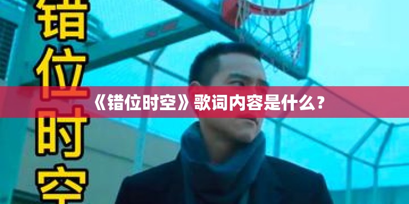 《错位时空》歌词内容是什么？