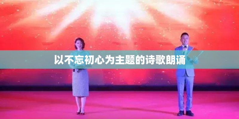 以不忘初心为主题的诗歌朗诵