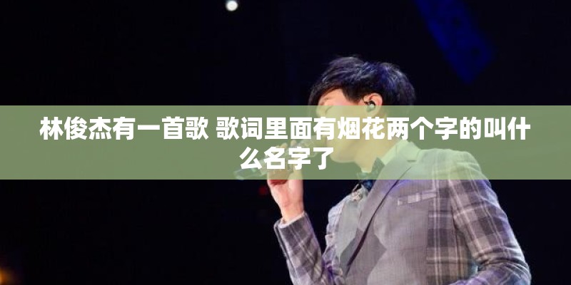 林俊杰有一首歌 歌词里面有烟花两个字的叫什么名字了