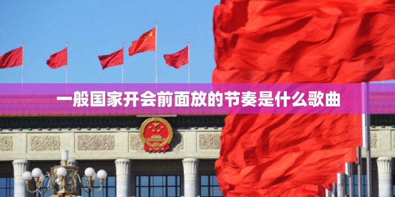 一般国家开会前面放的节奏是什么歌曲