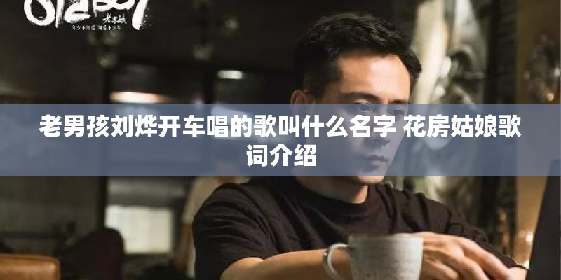 老男孩刘烨开车唱的歌叫什么名字 花房姑娘歌词介绍