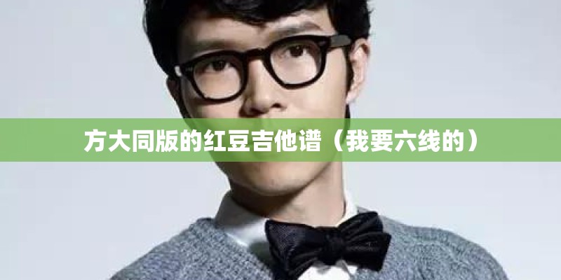 方大同版的红豆吉他谱（我要六线的）