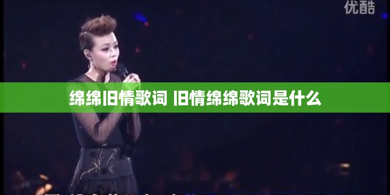 绵绵旧情歌词 旧情绵绵歌词是什么