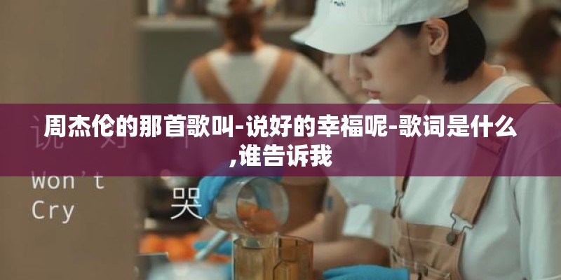周杰伦的那首歌叫-说好的幸福呢-歌词是什么,谁告诉我