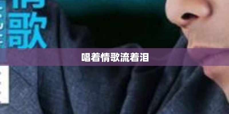 唱着情歌流着泪